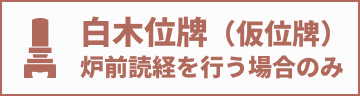 白木位牌（仮位牌）炉前読経を行う場合のみ
